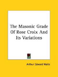 The Masonic Grade of Rose Croix and Its Variations
