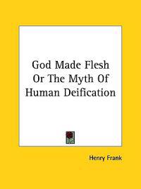 God Made Flesh or the Myth of Human Deification