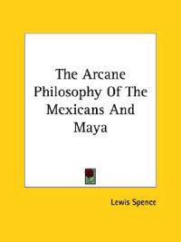 The Arcane Philosophy of the Mexicans and Maya