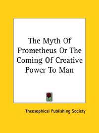 The Myth of Prometheus or the Coming of Creative Power to Man