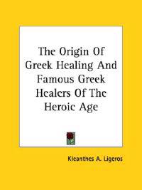 The Origin of Greek Healing and Famous Greek Healers of the Heroic Age
