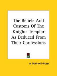 The Beliefs and Customs of the Knights Templar As Deduced from Their Confessions