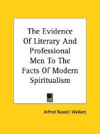 The Evidence of Literary and Professional Men to the Facts of Modern Spiritualism