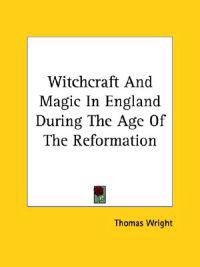 Witchcraft and Magic in England During the Age of the Reformation