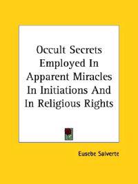 Occult Secrets Employed in Apparent Miracles in Initiations and in Religious Rights
