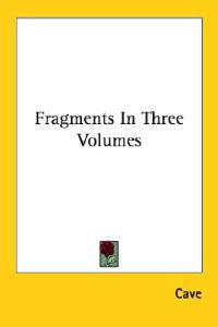 Fragments in Three Volumes