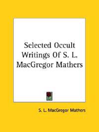 Selected Occult Writings of S. L. Macgregor Mathers