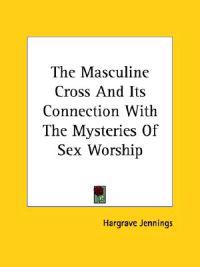 The Masculine Cross and Its Connection With the Mysteries of Sex Worship