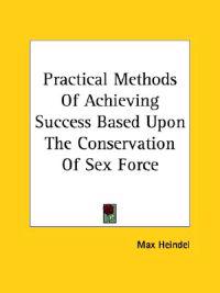 Practical Methods of Achieving Success Based upon the Conservation of Sex Force