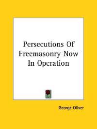 Persecutions of Freemasonry Now in Operation