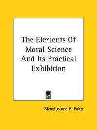 The Elements of Moral Science and Its Practical Exhibition