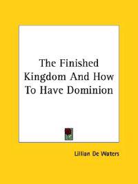 The Finished Kingdom and How to Have Dominion