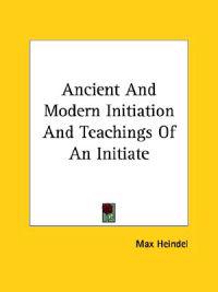 Ancient and Modern Initiation and Teachings of an Initiate