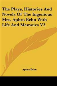 The Plays, Histories And Novels Of The Ingenious Mrs. Aphra Behn With Life And Memoirs V3