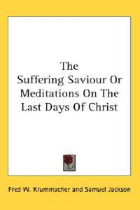 Bokomslag för "The Suffering Saviour Or Meditations On The Last Days Of Christ"