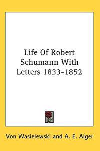 Life of Robert Schumann With Letters 1833-1852