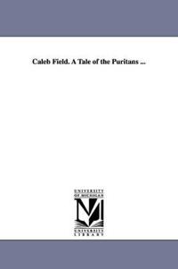 Caleb Field. a Tale of the Puritans ...