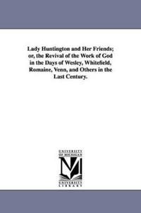 Lady Huntington and Her Friends; or, the Revival of the Work of God in the Days of Wesley, Whitefield, Romaine, Venn, and Others in the Last Century.