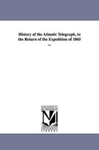 History of the Atlantic Telegraph, to the Return of the Expedition of 1865 ...