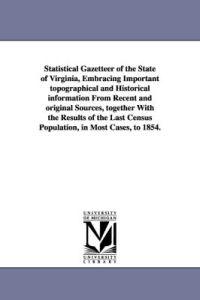 Statistical Gazetteer of the State of Virginia, Embracing Important topographical and Historical information From Recent and original Sources, together With the Results of the Last Census Population, in Most Cases, to 1854.