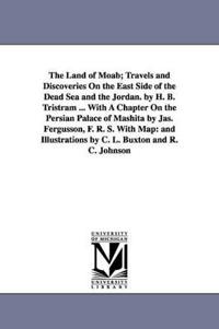 The Land of Moab; Travels and Discoveries on the East Side of the Dead Sea and the Jordan. by H. B. Tristram ... with a Chapter on the Persian Palace