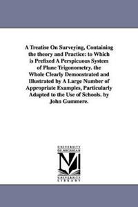 A Treatise On Surveying, Containing the theory and Practice