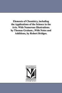 Elements of Chemistry, including the Applications of the Science in the Arts. With Numerous Illustrations. by Thomas Graham...With Notes and Additions, by Robert Bridges.