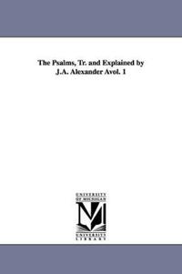 The Psalms, Tr. and Explained by J.A. Alexander Avol. 1