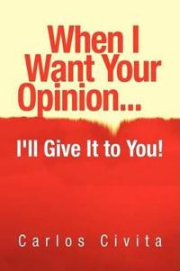 When I Want Your Opinion . . . I'll Give It to You!