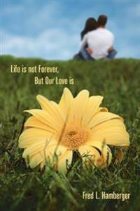 Life is Not Forever, But Our Love is