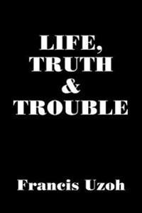 LIFE, TRUTH and TROUBLE