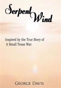 Serpent Wind: Inspired by the True Story of a Small Texas War