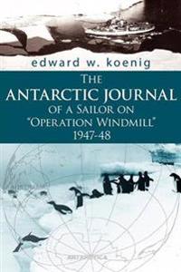 The ANTARCTIC JOURNAL of a Sailor on "Operation Windmill" 1947-48