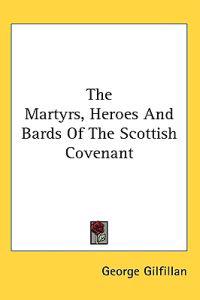 The Martyrs, Heroes and Bards of the Scottish Covenant