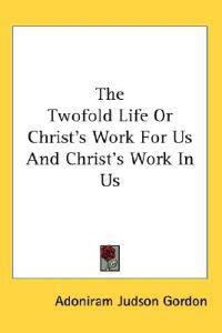 The Twofold Life or Christ's Work for Us and Christ's Work in Us