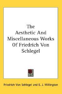 The Aesthetic and Miscellaneous Works of Friedrich Von Schlegel