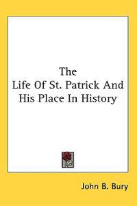The Life of St. Patrick and His Place in History