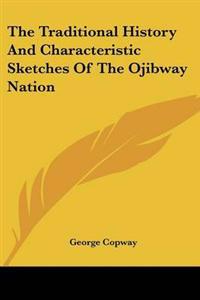 Traditional History And Characteristic Sketches Of The Ojibway Nation