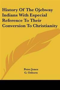 History Of The Ojebway Indians With Especial Reference To Their Conversion To Christianity