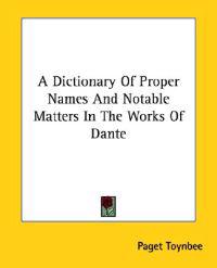 A Dictionary of Proper Names and Notable Matters in the Works of Dante