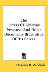 The Letters Of Amerigo Vespucci And Other Documents Illustrative Of His Career