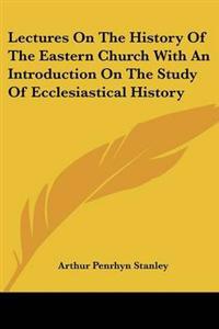 Lectures On The History Of The Eastern Church With An Introduction On The Study Of Ecclesiastical History
