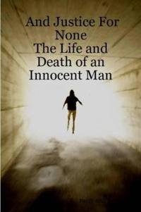 And Justice For None - The Life and Death of an Innocent Man