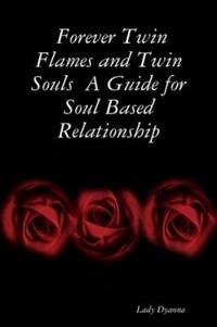 Forever Twin Flames and Twin Souls A Guide for Soul Based Relationship