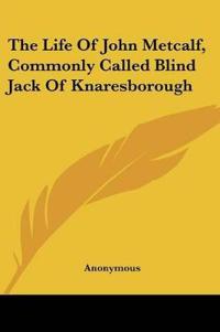 Life Of John Metcalf, Commonly Called Blind Jack Of Knaresborough