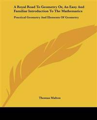 Royal Road To Geometry Or, An Easy And Familiar Introduction To The Mathematics