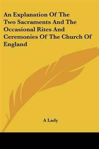 An Explanation Of The Two Sacraments And The Occasional Rites And Ceremonies Of The Church Of England