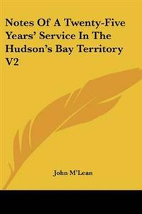 Notes Of A Twenty-Five Years' Service In The Hudson's Bay Territory V2