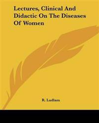 Lectures, Clinical And Didactic On The Diseases Of Women