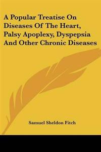 Popular Treatise On Diseases Of The Heart, Palsy Apoplexy, Dyspepsia And Other Chronic Diseases